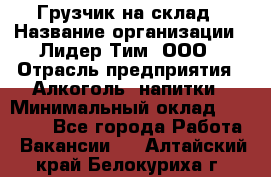 Грузчик на склад › Название организации ­ Лидер Тим, ООО › Отрасль предприятия ­ Алкоголь, напитки › Минимальный оклад ­ 20 500 - Все города Работа » Вакансии   . Алтайский край,Белокуриха г.